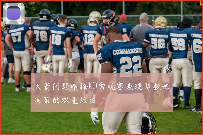火箭问题难掩KD常规赛表现与教练决策的双重短板
