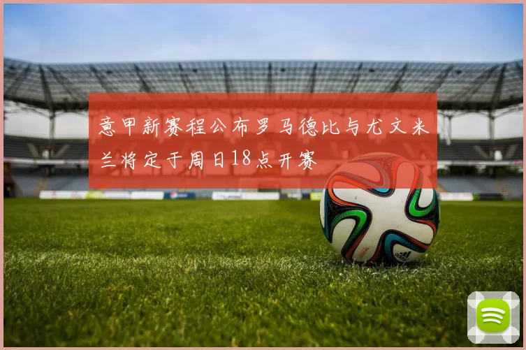 意甲新赛程公布罗马德比与尤文米兰将定于周日18点开赛