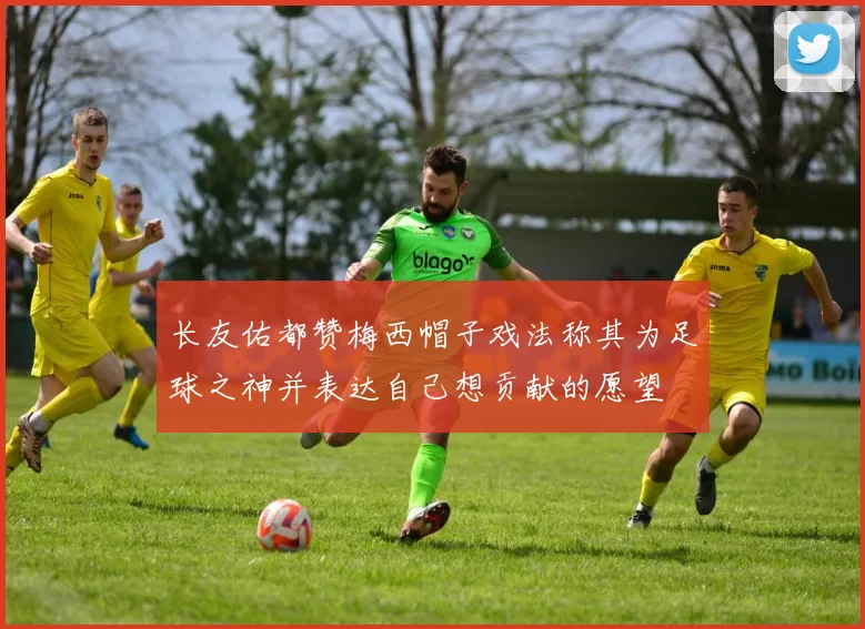长友佑都赞梅西帽子戏法称其为足球之神并表达自己想贡献的愿望