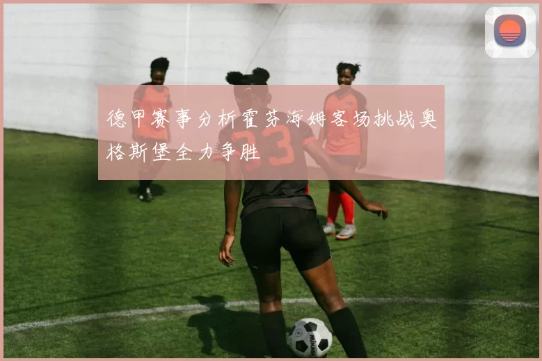 德甲赛事分析霍芬海姆客场挑战奥格斯堡全力争胜
