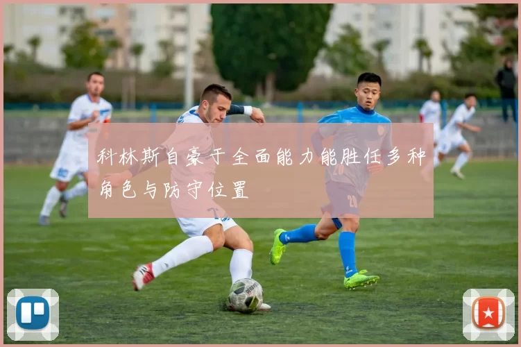 科林斯自豪于全面能力能胜任多种角色与防守位置