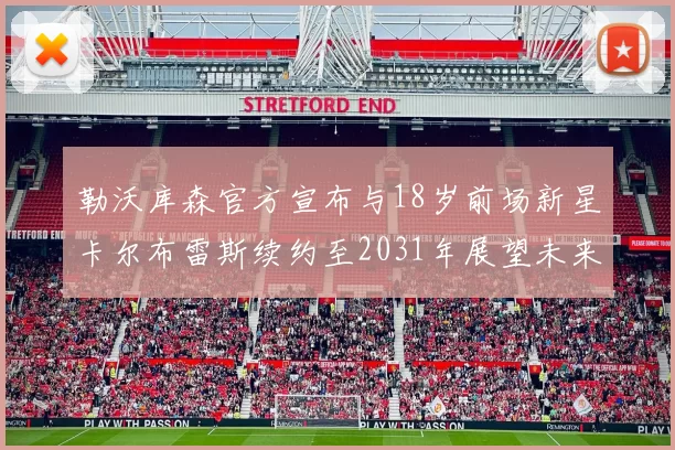 勒沃库森官方宣布与18岁前场新星卡尔布雷斯续约至2031年展望未来