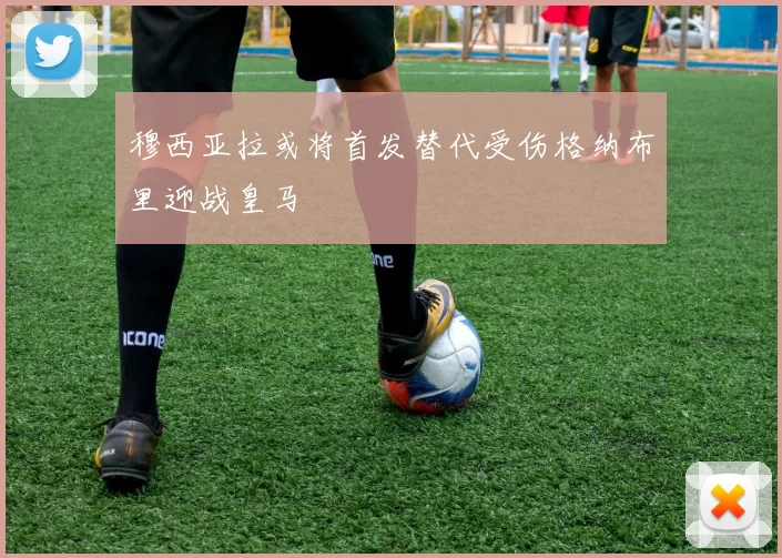 穆西亚拉或将首发替代受伤格纳布里迎战皇马